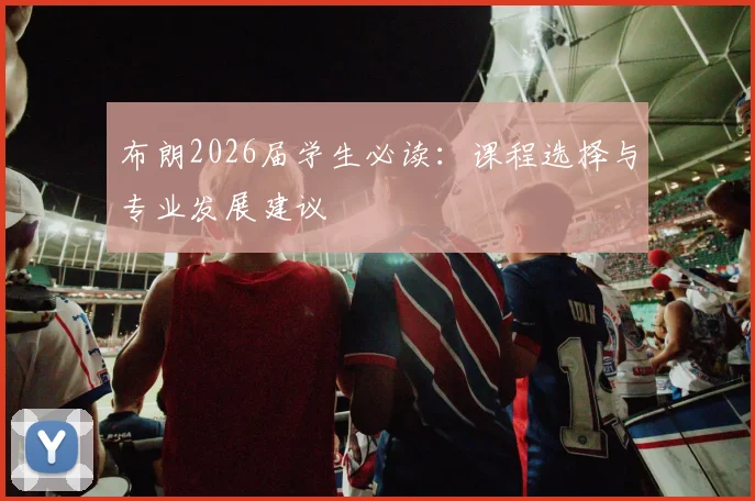 布朗2026届学生必读:课程选择与专业发展建议