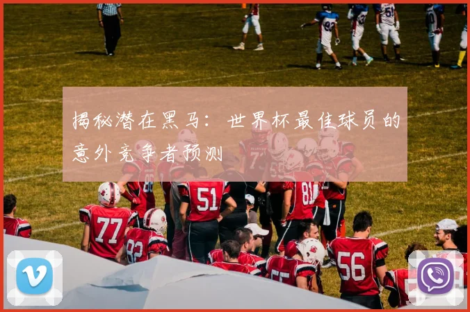 揭秘潜在黑马：世界杯最佳球员的意外竞争者预测