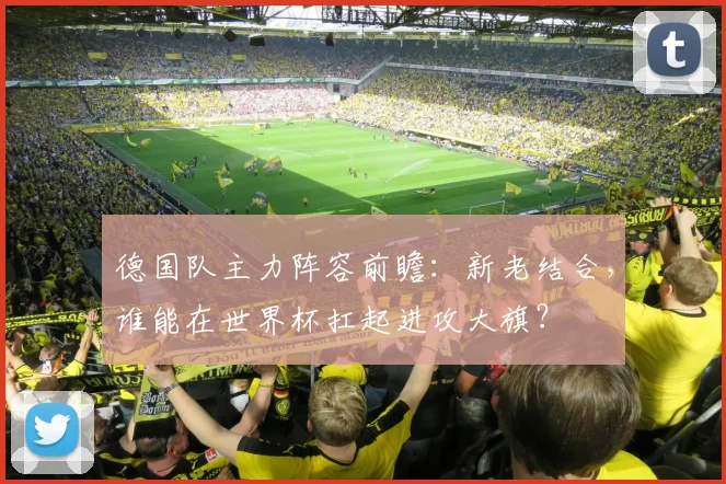 德国队主力阵容前瞻：新老结合，谁能在世界杯扛起进攻大旗？